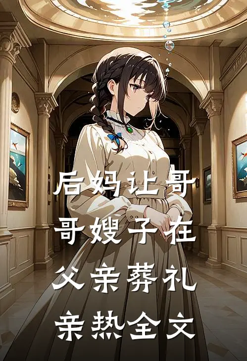 后妈让哥哥嫂子在父亲葬礼亲热全文