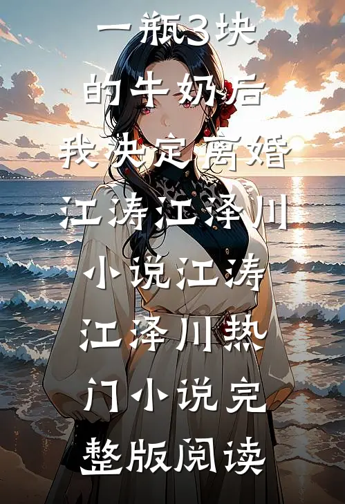 老公给我一瓶3块的牛奶后，我决定离婚江涛江泽川小说江涛江泽川热门小说完整版阅读