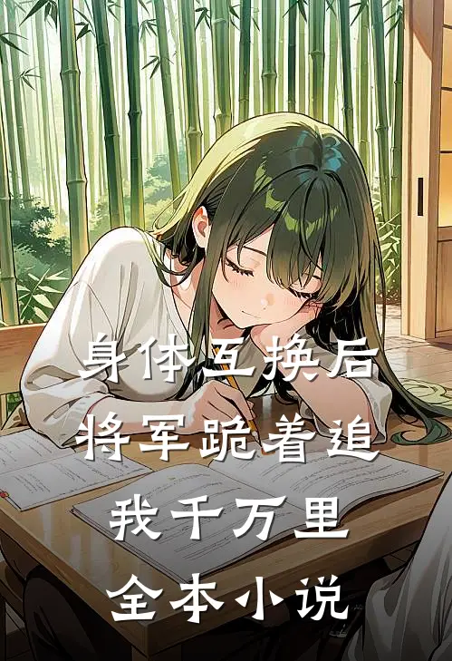 身体互换后，将军跪着追我千万里全本小说