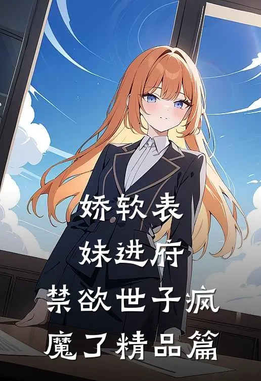娇软表妹进府：禁欲世子疯魔了精品篇