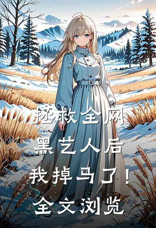 拯救全网黑艺人后，我掉马了！全文浏览
