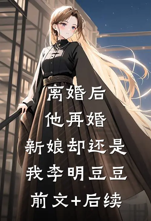 离婚后他再婚，新娘却还是我李明豆豆前文+后续
