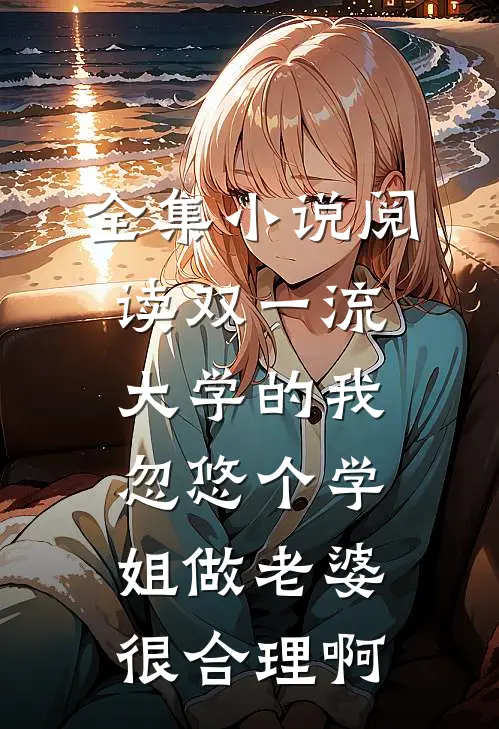 全集小说阅读双一流大学的我，忽悠个学姐做老婆很合理啊