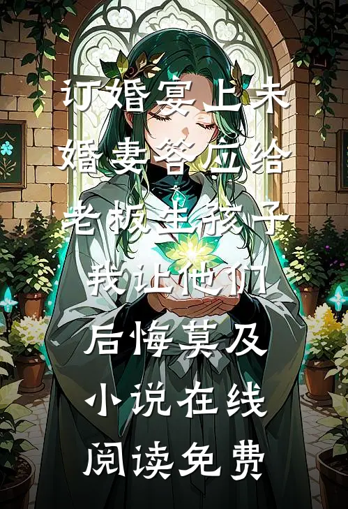 订婚宴上未婚妻答应给老板生孩子，我让他们后悔莫及小说在线阅读免费