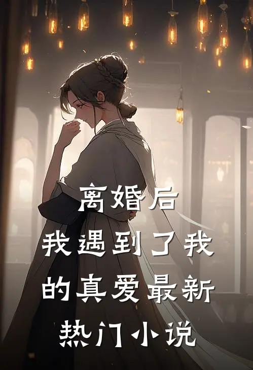 离婚后，我遇到了我的真爱最新热门小说