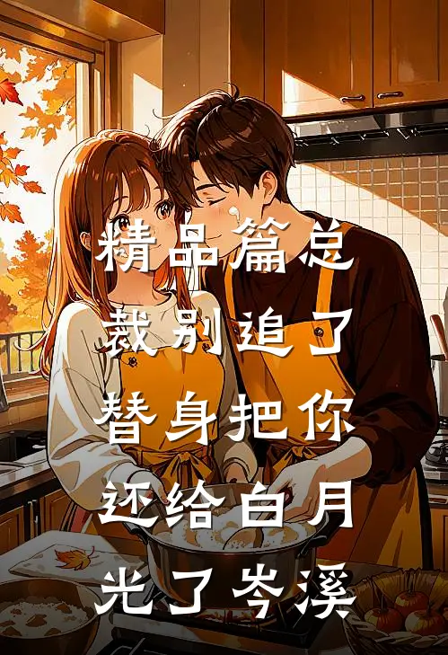 精品篇总裁别追了,替身把你还给白月光了岑溪