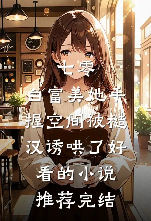 七零：白富美她手握空间被糙汉诱哄了好看的小说推荐完结