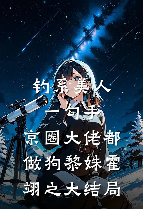 钓系美人一勾手，京圈大佬都做狗黎姝霍翊之大结局