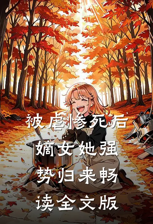 被虐惨死后，嫡女她强势归来畅读全文版
