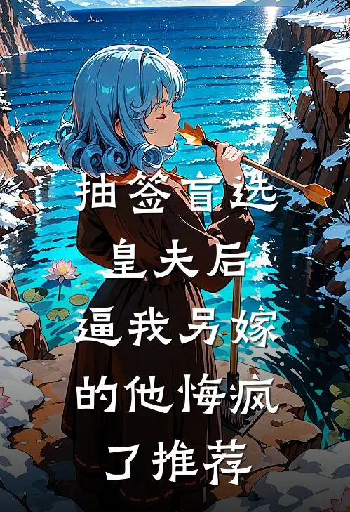 抽签盲选皇夫后，逼我另嫁的他悔疯了推荐