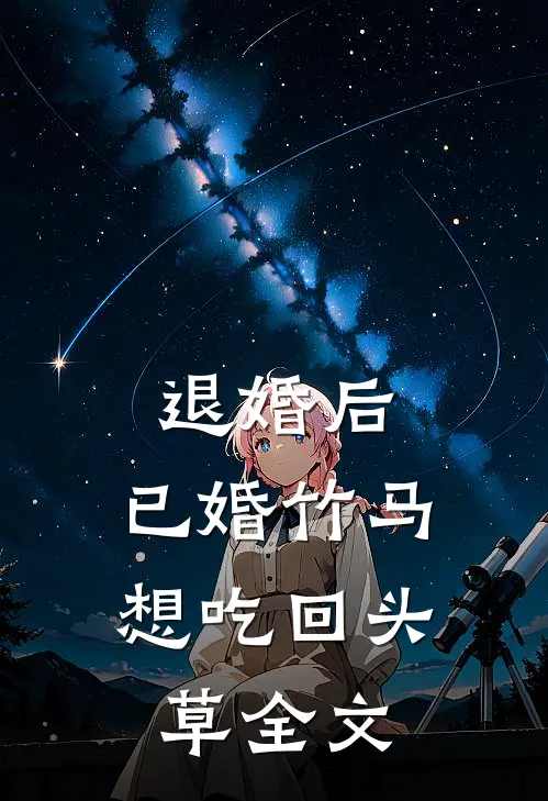 退婚后，已婚竹马想吃回头草全文
