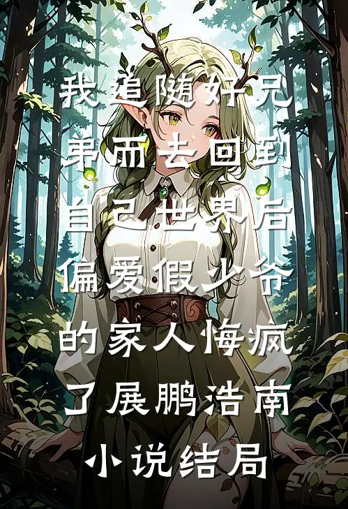 我追随好兄弟而去回到自己世界后，偏爱假少爷的家人悔疯了展鹏浩南小说结局