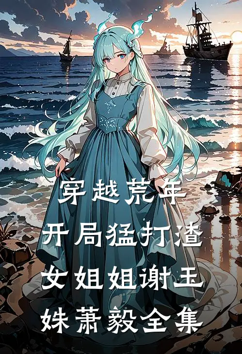 穿越荒年：开局猛打渣女姐姐谢玉姝萧毅全集