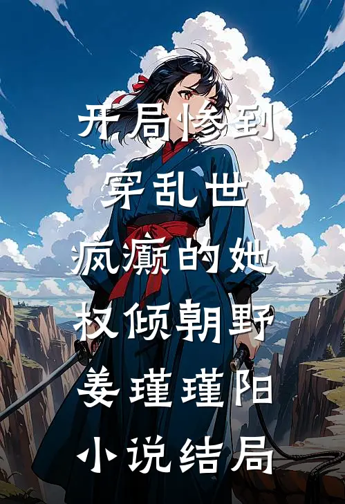 开局惨到穿乱世，疯癫的她权倾朝野姜瑾瑾阳小说结局
