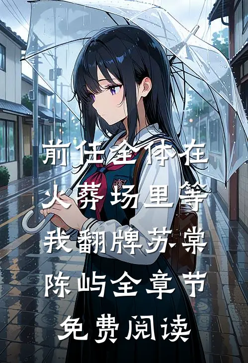 前任全体在火葬场里等我翻牌苏棠陈屿全章节免费阅读