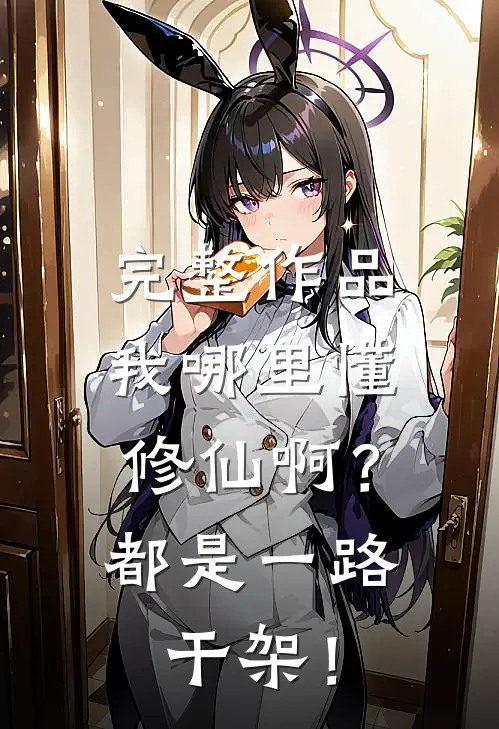 完整作品我哪里懂修仙啊？都是一路干架！