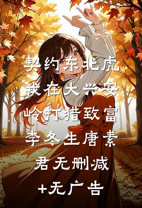 契约东北虎，我在大兴安岭打猎致富李冬生唐素君无删减+无广告