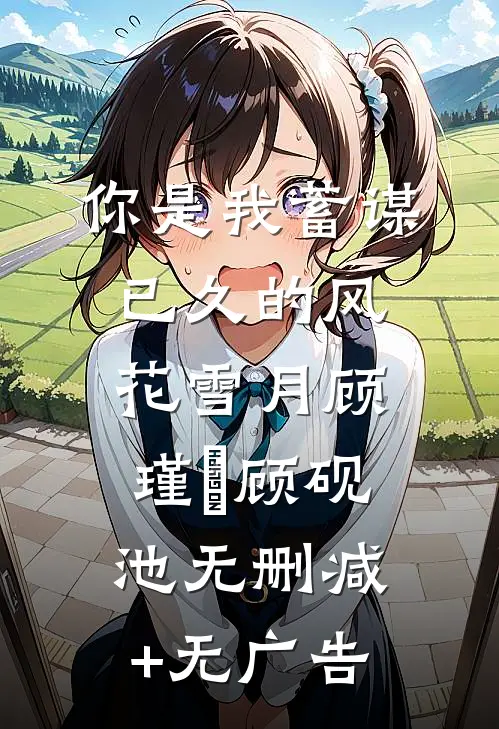 你是我蓄谋已久的风花雪月顾瑾玥顾砚池无删减+无广告