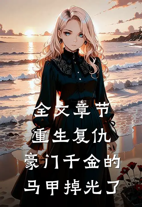 全文章节重生复仇：豪门千金的马甲掉光了