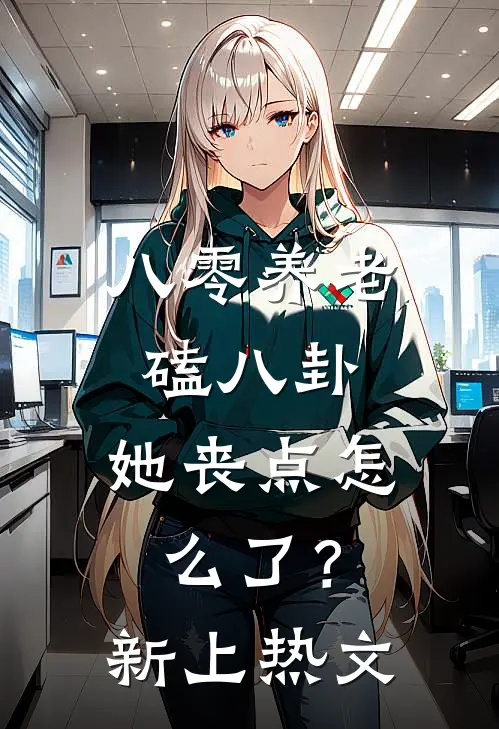 八零养老磕八卦，她丧点怎么了？新上热文