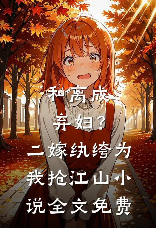 和离成弃妇？二嫁纨绔为我抢江山小说全文免费