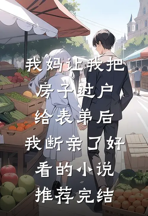 我妈让我把房子过户给表弟后，我断亲了好看的小说推荐完结