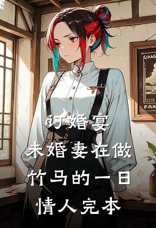 订婚宴，未婚妻在做竹马的一日情人完本