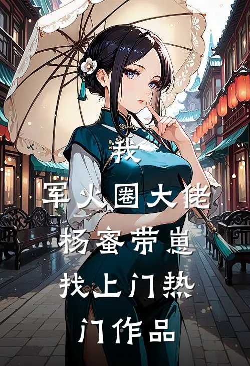我，军火圈大佬，杨蜜带崽找上门热门作品