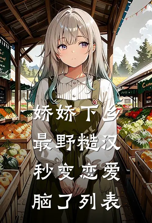 娇娇下乡，最野糙汉秒变恋爱脑了列表