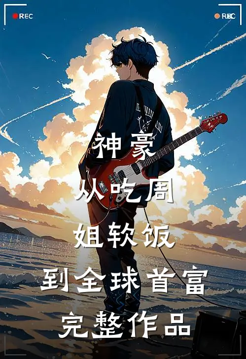 神豪：从吃周姐软饭，到全球首富完整作品