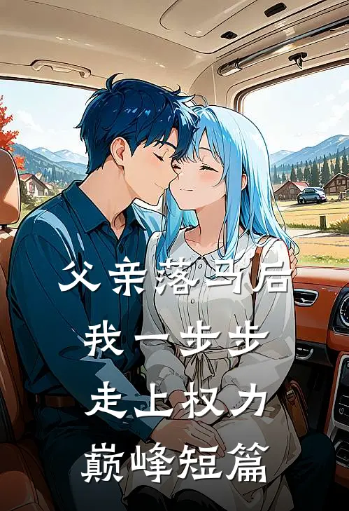 父亲落马后，我一步步走上权力巅峰短篇