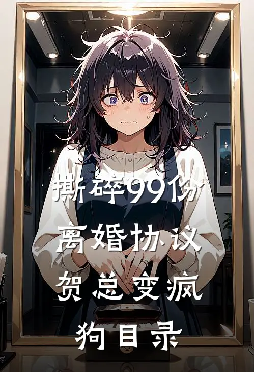 撕碎99份离婚协议，贺总变疯狗目录