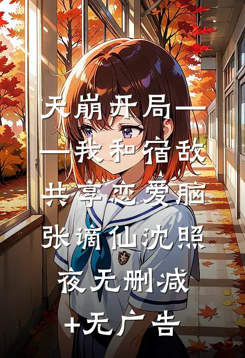 天崩开局——我和宿敌共享恋爱脑张谪仙沈照夜无删减+无广告