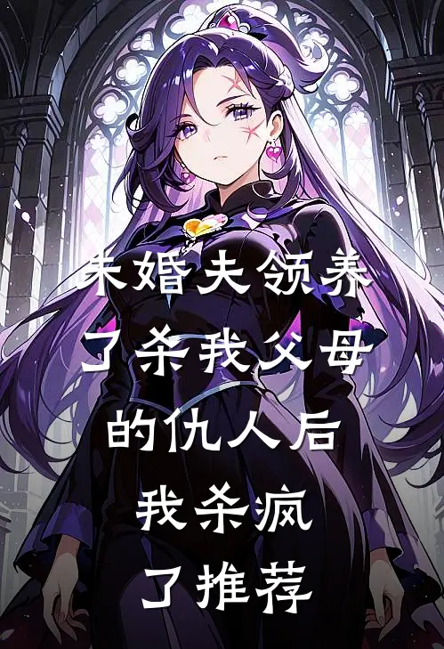 未婚夫领养了杀我父母的仇人后，我杀疯了推荐
