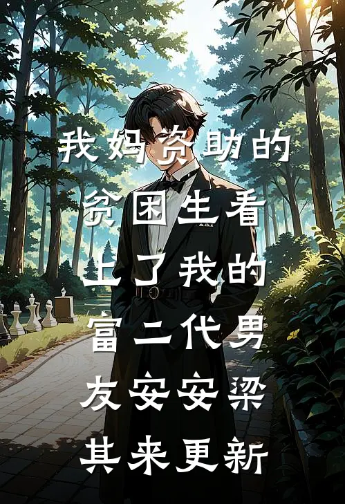 我妈资助的贫困生看上了我的富二代男友安安梁其来更新
