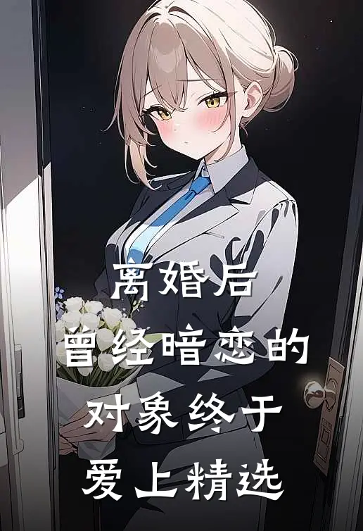 离婚后，曾经暗恋的对象终于爱上精选