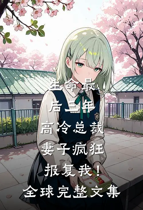 生命最后三年，高冷总裁妻子疯狂报复我！全球完整文集