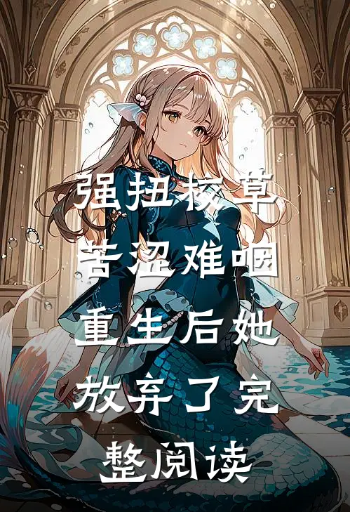 强扭校草苦涩难咽，重生后她放弃了完整阅读
