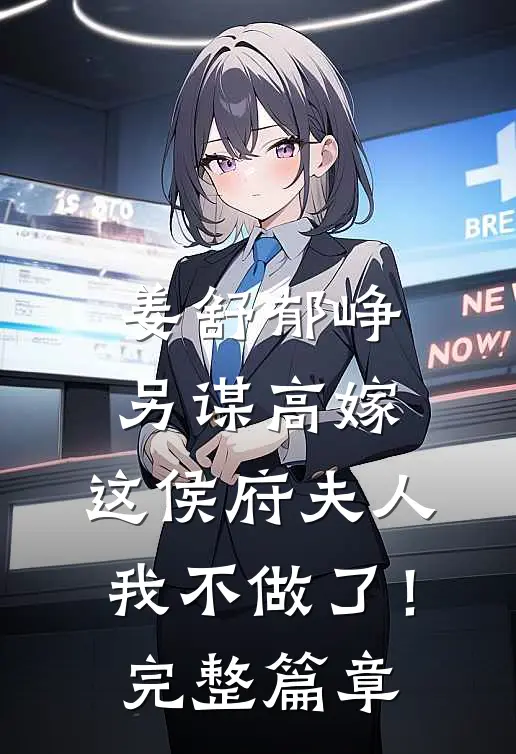 姜舒郁峥另谋高嫁：这侯府夫人我不做了！完整篇章
