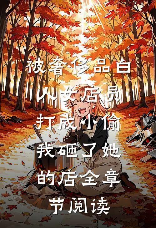 被奢侈品白人女店员打成小偷，我砸了她的店全章节阅读