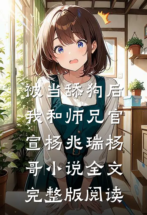 《被当舔狗后，我和师兄官宣》杨兆瑞杨哥小说全文完整版阅读