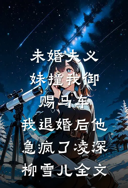 未婚夫义妹撞我御赐马车，我退婚后他急疯了凌深柳雪儿全文