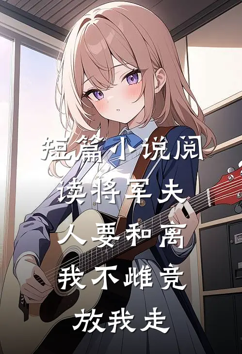 短篇小说阅读将军夫人要和离，我不雌竞放我走