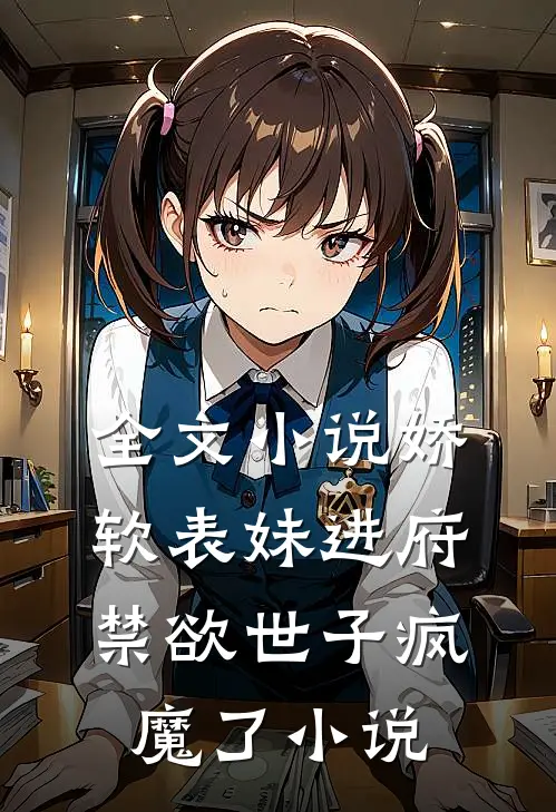 全文小说娇软表妹进府:禁欲世子疯魔了小说