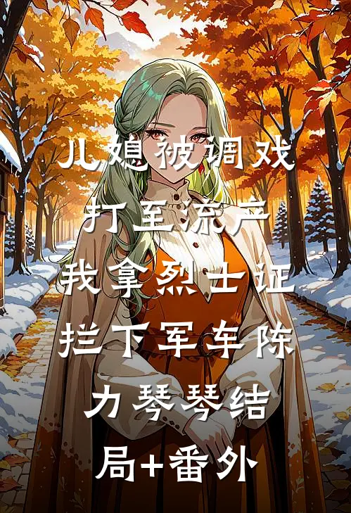 儿媳被调戏打至流产，我拿烈士证拦下军车陈力琴琴结局+番外