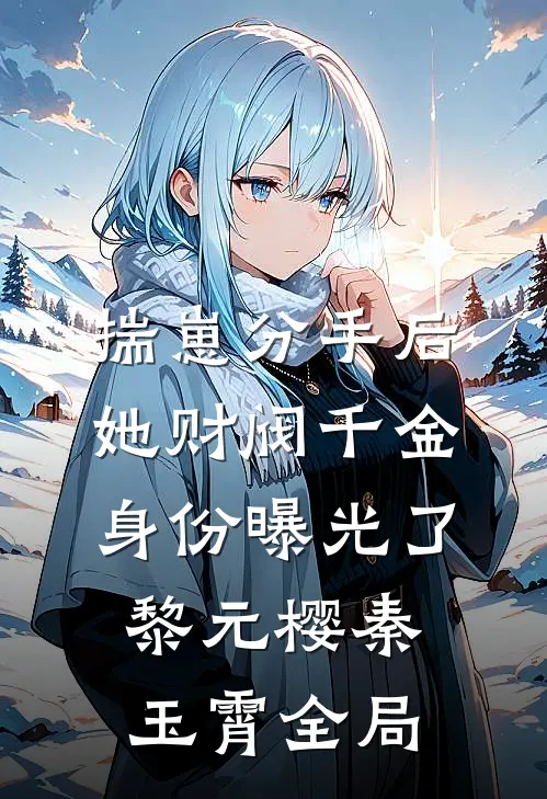 揣崽分手后，她财阀千金身份曝光了黎元樱秦玉霄全局