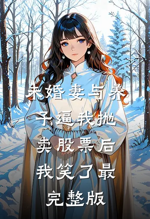 未婚妻与养子逼我抛卖股票后，我笑了最完整版