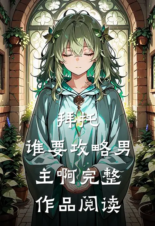 拜托，谁要攻略男主啊完整作品阅读