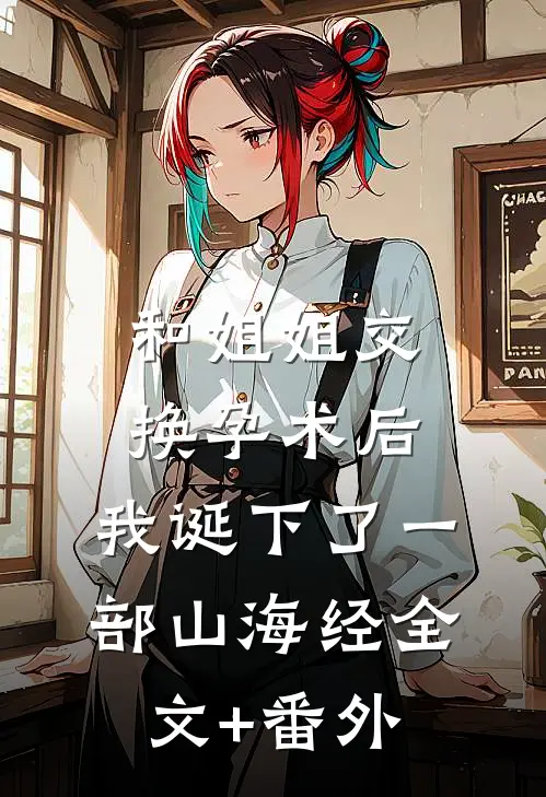 和姐姐交换孕术后 ，我诞下了一部山海经全文+番外