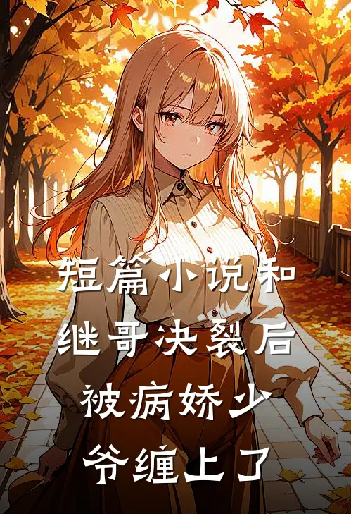 短篇小说和继哥决裂后，被病娇少爷缠上了